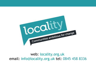 web: locality.org.uk
email: info@locality.org.uk tel: 0845 458 8336
 