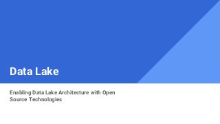 Data Lake
Enabling Data Lake Architecture with Open
Source Technologies
 