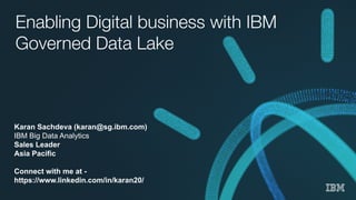 Enabling Digital business with IBM
Governed Data Lake
Karan Sachdeva (karan@sg.ibm.com)
IBM Big Data Analytics
Sales Leader
Asia Pacific
Connect with me at -
https://www.linkedin.com/in/karan20/
 