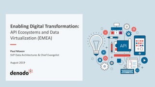 Enabling Digital Transformation:
API Ecosystems and Data
Virtualization (EMEA)
Paul Moxon
SVP Data Architectures & Chief Evangelist
August 2019
 
