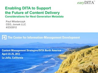Enabling DITA to Support
the Future of Content Delivery
Considerations for Next Generation Metadata
Paul Wlodarczyk
CEO, Jorsek LLC
4/23/2012
 