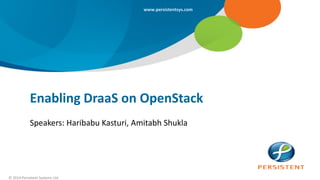 © 2014 Persistent Systems Ltd
www.persistentsys.com
Enabling DraaS on OpenStack
Speakers: Haribabu Kasturi, Amitabh Shukla
 