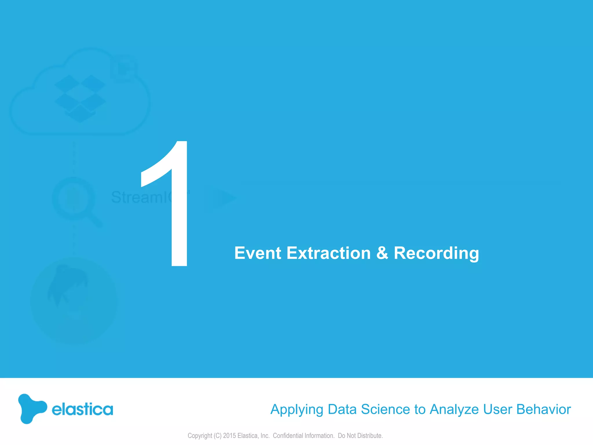 Copyright (C) 2015 Elastica, Inc. Confidential Information. Do Not Distribute.
StreamIQ™
Event Extraction & Recording
Applying Data Science to Analyze User Behavior
 