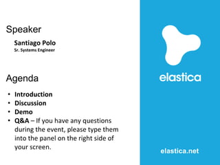 • Introduction
• Discussion
• Demo
• Q&A – If you have any questions
during the event, please type them
into the panel on the right side of
your screen.
Agenda
elastica.net
Speaker
Santiago Polo
Sr. Systems Engineer
 