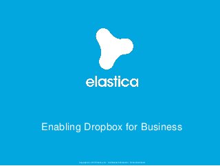 Copyright (C) 2015 Elastica, Inc. Confidential Information. Do Not Distribute!
Enabling Dropbox for Business
 