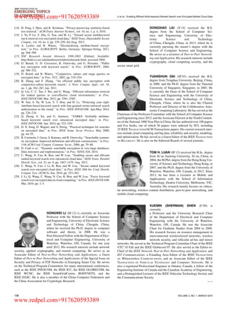 IEEE TRANSACTIONS ON
EMERGING TOPICS
IN COMPUTING LI et al.: Enabling Efficient Multi-keyword Ranked Search over Encrypted Mobile Cloud Data
[14] H. Pang, J. Shen, and R. Krishnan, ‘‘Privacy-preserving similarity-based
text retrieval,’’ ACM Trans. Internet Technol., vol. 10, no. 1, p. 4, 2010.
[15] J. Yu, P. Lu, Y. Zhu, G. Xue, and M. Li, ‘‘Toward secure multikeyword
top-k retrieval over encrypted cloud data,’’ IEEE Trans. Dependable Secure
Comput., vol. 10, no. 4, pp. 239–250, Jul./Aug. 2013.
[16] A. Lewko and B. Waters, ‘‘Decentralizing attribute-based encryp-
tion,’’ in Proc. EUROCRYPT. Berlin, Germany: Springer-Verlag, 2011,
pp. 568–588.
[17] NSF Research Awards Abstracts 1990-2003. [Online]. Available:
http://kdd.ics.uci.edu/databases/nsfabs/nsfawards.html, accessed 2004.
[18] D. Boneh, G. D. Crescenzo, R. Ostrovsky, and G. Persiano, ‘‘Public
key encryption with keyword search,’’ in Proc. EUROCRYPT, 2004,
pp. 506–522.
[19] D. Boneh and B. Waters, ‘‘Conjunctive, subset, and range queries on
encrypted data,’’ in Proc. TCC, 2007, pp. 535–554.
[20] B. Zhang and F. Zhang, ‘‘An efﬁcient public key encryption with
conjunctive-subset keywords search,’’ J. Netw. Comput. Appl., vol. 34,
no. 1, pp. 262–267, Jan. 2011.
[21] Q. Liu, C. C. Tan, J. Wu, and G. Wang, ‘‘Efﬁcient information retrieval
for ranked queries in cost-effective cloud environments,’’ in Proc.
IEEE INFOCOM, Mar. 2012, pp. 2581–2585.
[22] W. Sun, S. Yu, W. Lou, Y. T. Hou, and H. Li, ‘‘Protecting your right:
Attribute-based keyword search with ﬁne-grained owner-enforced search
authorization in the cloud,’’ in Proc. IEEE INFOCOM, Apr./May 2014,
pp. 226–234.
[23] Q. Zheng, S. Xu, and G. Ateniese, ‘‘VABKS: Veriﬁable attribute-
based keyword search over outsourced encrypted data,’’ in Proc.
IEEE INFOCOM, Apr. 2014, pp. 522–530.
[24] D. X. Song, D. Wagner, and A. Perrig, ‘‘Practical techniques for searches
on encrypted data,’’ in Proc. IEEE Symp. Secur. Privacy, May 2000,
pp. 44–55.
[25] R. Curtmola, J. Garay, S. Kamara, and R. Ostrovsky, ‘‘Searchable symmet-
ric encryption: Improved deﬁnitions and efﬁcient constructions,’’ in Proc.
13th ACM Conf. Comput. Commun. Secur., 2006, pp. 79–88.
[26] D. Cash et al., ‘‘Dynamic searchable encryption in very-large databases:
Data structures and implementation,’’ in Proc. NDSS, Feb. 2014.
[27] C. Wang, N. Cao, K. Ren, and W. Lou, ‘‘Enabling secure and efﬁcient
ranked keyword search over outsourced cloud data,’’ IEEE Trans. Parallel
Distrib. Syst., vol. 23, no. 8, pp. 1467–1479, Aug. 2012.
[28] C. Wang, N. Cao, J. Li, K. Ren, and W. Lou, ‘‘Secure ranked keyword
search over encrypted cloud data,’’ in Proc. IEEE 30th Int. Conf. Distrib.
Comput. Syst. (ICDCS), Jun. 2010, pp. 253–262.
[29] J. Li, Q. Wang, C. Wang, N. Cao, K. Ren, and W. Lou, ‘‘Fuzzy keyword
search over encrypted data in cloud computing,’’ in Proc. IEEE INFOCOM,
Mar. 2010, pp. 1–5.
HONGWEI LI (M’12) is currently an Associate
Professor with the School of Computer Science
and Engineering, University of Electronic Science
and Technology of China, Chengdu, China,
where he received the Ph.D. degree in computer
software and theory, in 2008. He was a
Post-Doctoral Fellow with the Department of Elec-
trical and Computer Engineering, University of
Waterloo, Waterloo, ON, Canada, for one year
until 2012. His research interests include network
security, applied cryptography, and trusted computing. He serves as an
Associate Editor of Peer-to-Peer Networking and Applications, a Guest
Editor of Peer to-Peer Networking and Applications of the Special Issue on
Security and Privacy of P2P Networks in Emerging Smart City. He serves
on the Technical Program Committees for many international conferences,
such as the IEEE INFOCOM, the IEEE ICC, the IEEE GLOBECOM, the
IEEE WCNC, the IEEE SmartGridComm, BODYNETS, and the
IEEE DASC. He is also a member of the China Computer Federation and
the China Association for Cryptologic Research.
DONGXIAO LIU (S’14) received the B.S.
degree from the School of Computer Sci-
ence and Engineering, University of Elec-
tronic Science and Technology
of China, Chengdu, China, in 2013, where he is
currently pursuing the master’s degree with the
School of Computer Science and Engineering.
He serves as a reviewer of Peer-to-Peer Network-
ing and Application. His research interests include
cryptography, cloud computing security, and the
secure smart grid.
YUANSHUN DAI (M’03) received the B.S.
degree from Tsinghua University, Beijing, China,
in 2000, and the Ph.D. degree from the National
University of Singapore, Singapore, in 2003. He
is currently the Dean of the School of Computer
Science and Engineering with the University of
Electronic Science and Technology of China,
Chengdu, China, where he is also the Chaired
Professor and Director of the Collaborative Auto-
nomic Computing Laboratory. He has served as the
Chairman of the Professor Committee with the School of Computer Science
and Engineering since 2012, and the Associate Director at the Youth Commit-
tee of the National 1000 Year Plan in China. He has authored over 100 papers
and ﬁve books, out of which 50 papers were indexed by SCI, including
25 IEEE TRANSACTIONS/ACM Transactions papers. His current research inter-
ests include cloud computing and big data, reliability and security, modeling,
and optimization. He has served as a Guest Editor of the IEEE TRANSACTIONS
ON RELIABILITY. He is also on the Editorial Boards of several journals.
TOM H. LUAN (M’13) received the B.Sc. degree
from Xi’an Jiaotong University, Xi’an, China, in
2004, the M.Phil. degree from the Hong Kong Uni-
versity of Science and Technology, Hong Kong, in
2007, and the Ph.D. degree from the University of
Waterloo, Waterloo, ON, Canada, in 2012. Since
2013, he has been a Lecturer in Mobile and
Applications with the School of Information
Technology, Deakin University, Melbourne, VIC,
Australia. His research mainly focuses on vehicu-
lar networking, wireless content distribution, peer-to-peer networking, and
mobile cloud computing.
XUEMIN (SHERMAN) SHEN (F’09) is
currently
a Professor and the University Research Chair
of the Department of Electrical and Computer
Engineering with the University of Waterloo,
Waterloo, ON, Canada. He was the Associate
Chair for Graduate Studies from 2004 to 2008.
His research focuses on resource management in
interconnected wireless/wired networks, wireless
network security, and vehicular ad hoc and sensor
networks. He served as the Technical Program Committee Chair of the IEEE
VTC’10 Fall and the IEEE Globecom’07. He also served as the Editor-in-
Chief of the IEEE Network, Peer-to-Peer Networking and Application, and
IET Communications, a Founding Area Editor of the IEEE TRANSACTIONS
ON Wbioscireless COMMUNICATIONS, and an Associate Editor of the IEEE
TRANSACTIONS ON VEHICULAR TECHNOLOGY and Computer Networks. He is
also a registered Professional Engineer in Ontario, Canada, a fellow of the
Engineering Institute of Canada and the Canadian Academy of Engineering,
and a Distinguished Lecturer of the IEEE Vehicular Technology Society and
the Communications Society.
138 VOLUME 3, NO. 1, MARCH 2015
www.redpel.com+917620593389
www.redpel.com+917620593389
 