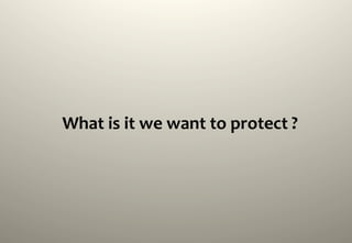 What	
  is	
  it	
  we	
  want	
  to	
  protect	
  ?	
  
 