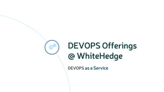 DEVOPS Offerings
@ WhiteHedge
DEVOPS

 