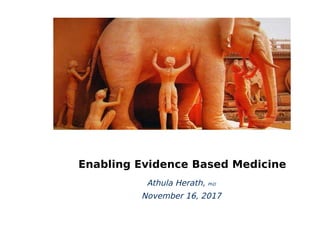 Enabling Evidence Based Medicine
Athula Herath, PhD
November 16, 2017
 