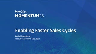 Enabling	
  Faster	
  Sales	
  Cycles	
  
Kevin	
  Livingstone	
  
Account	
  Execu+ve,	
  DocuSign	
  
	
  
 