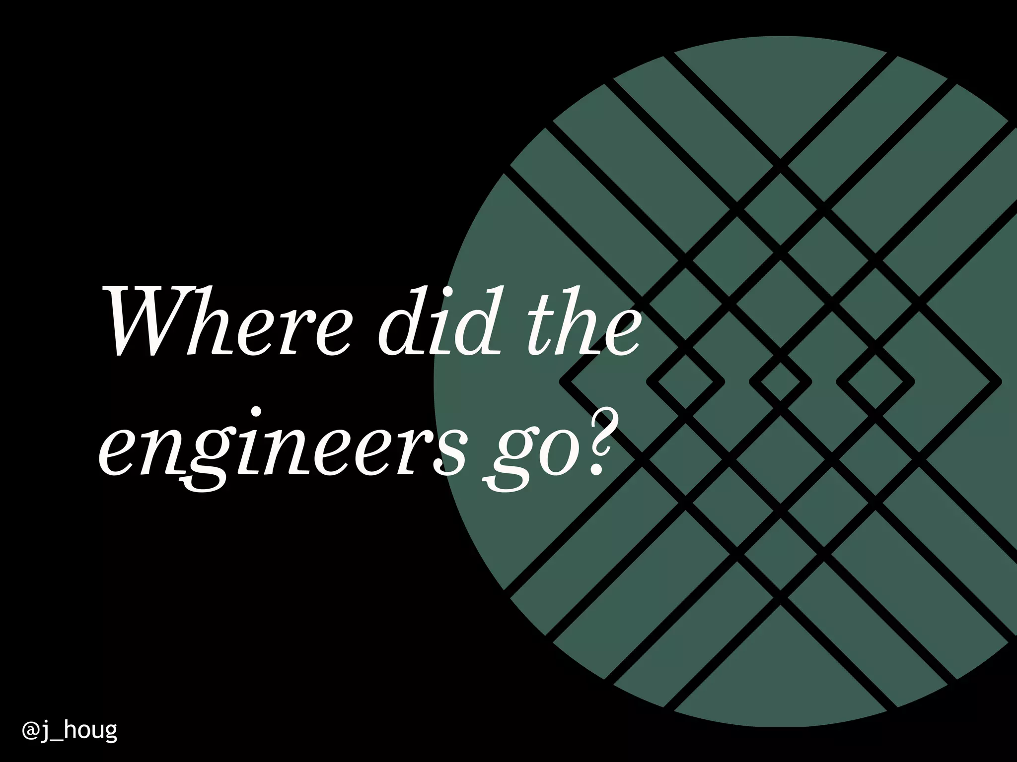 @j_houg
Where did the
engineers go?
 