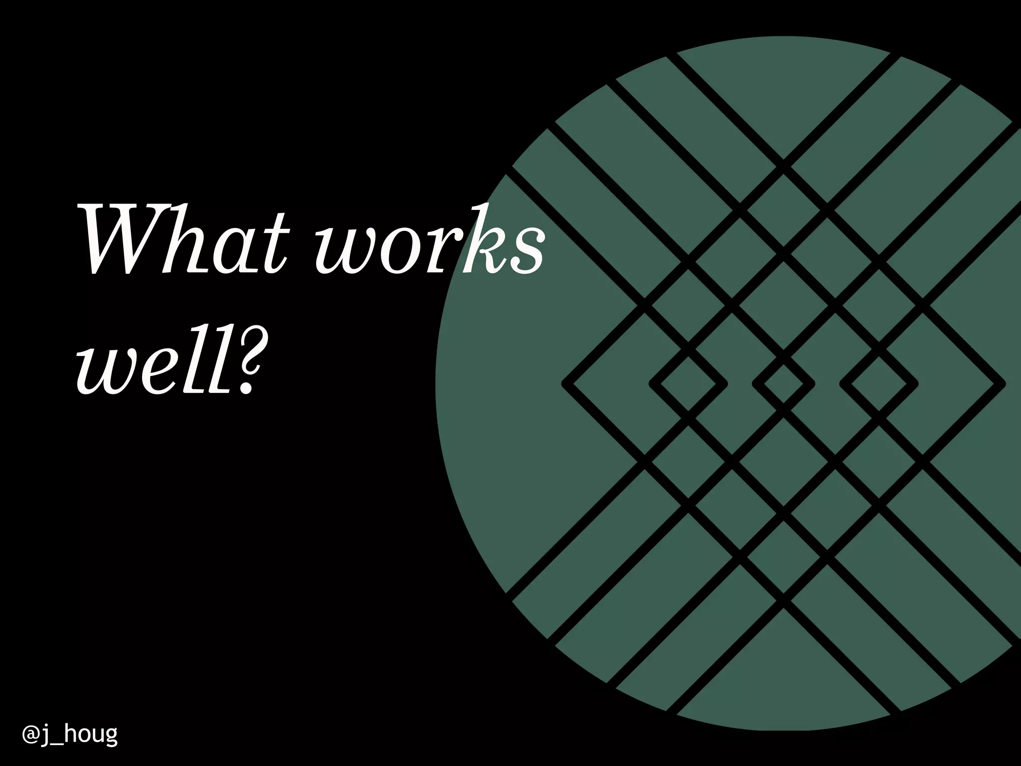 @j_houg
What works
well?
 