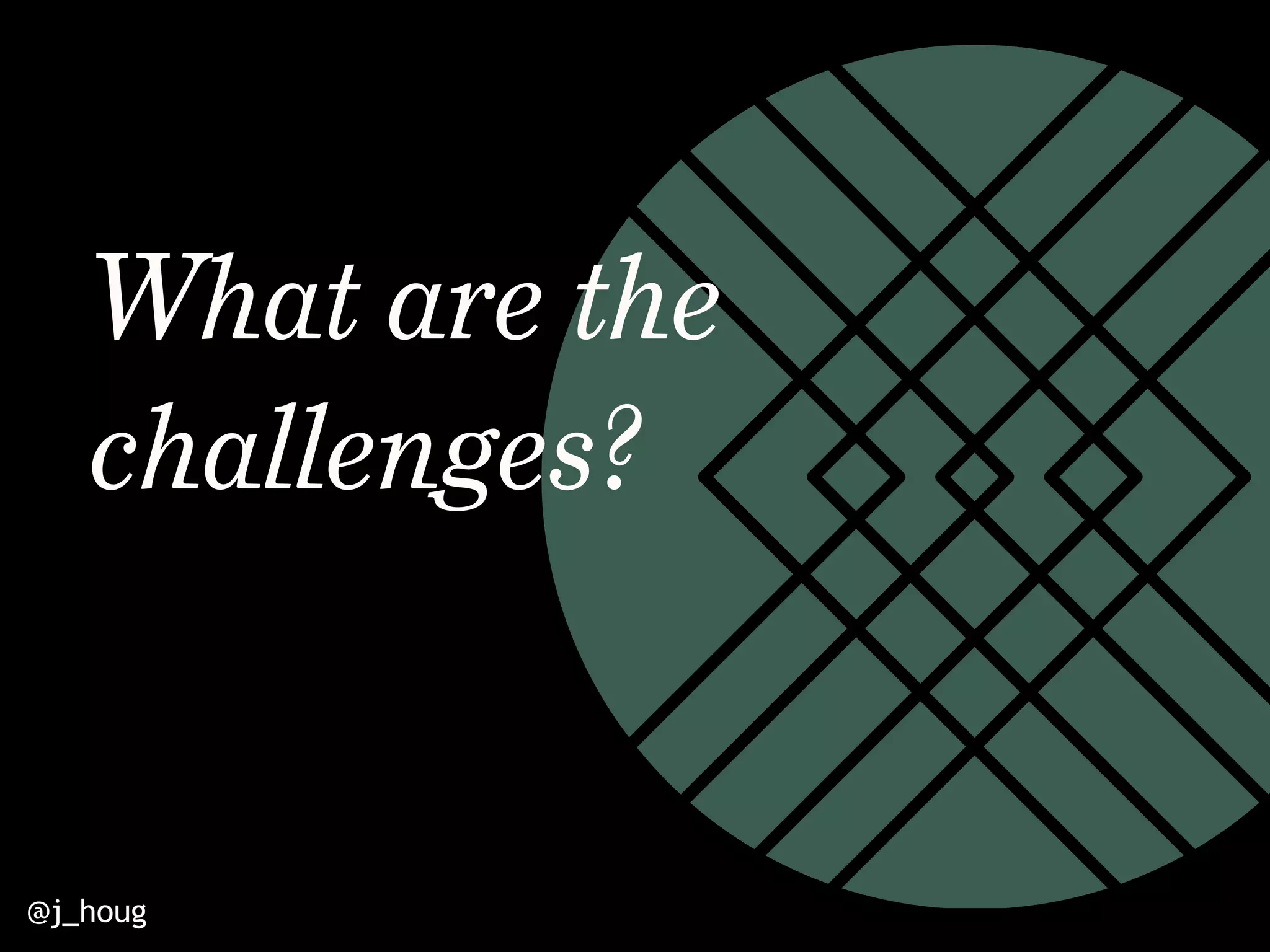 @j_houg
What are the
challenges?
 