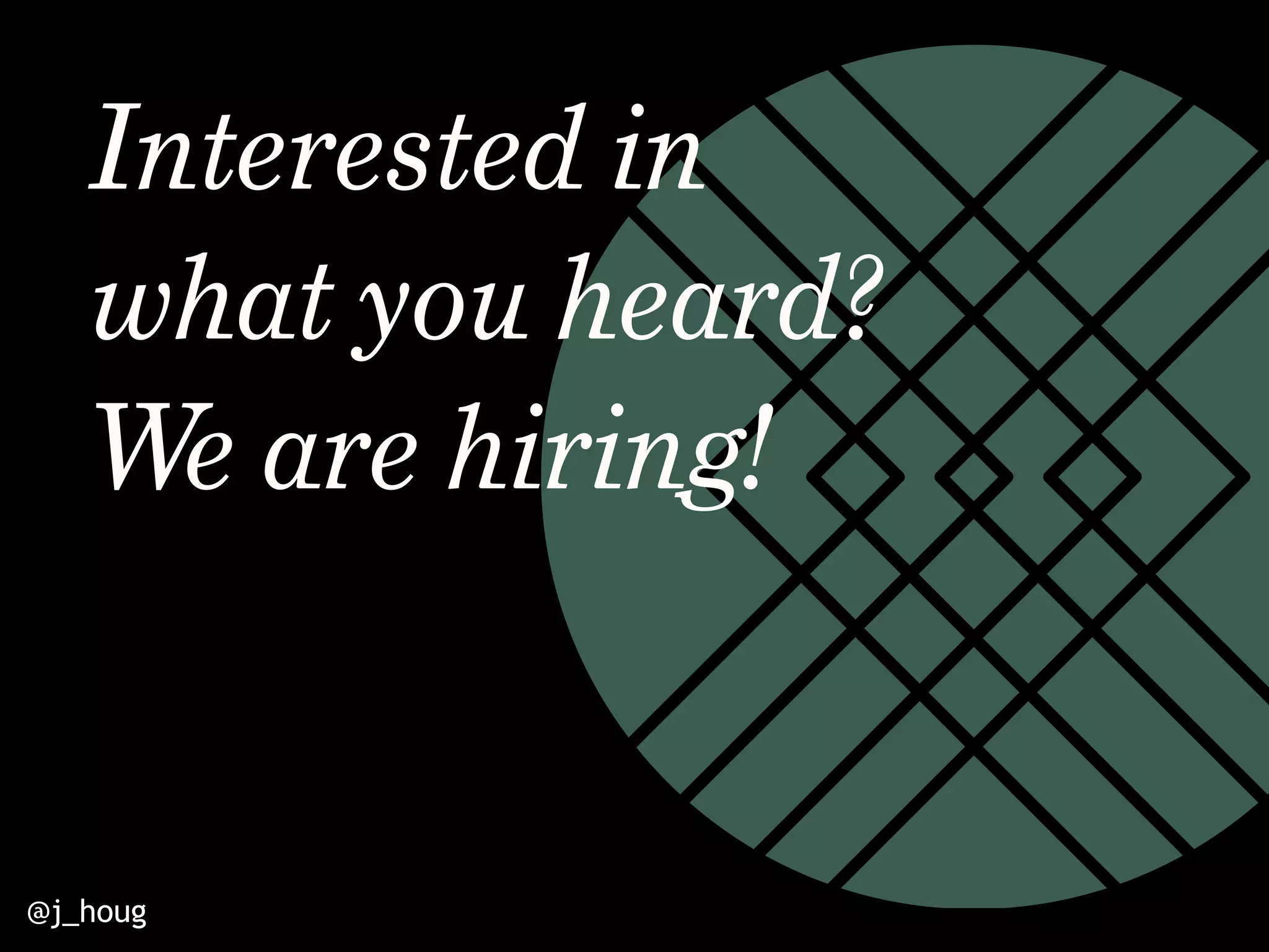 @j_houg
Interested in
what you heard?
We are hiring!
 
