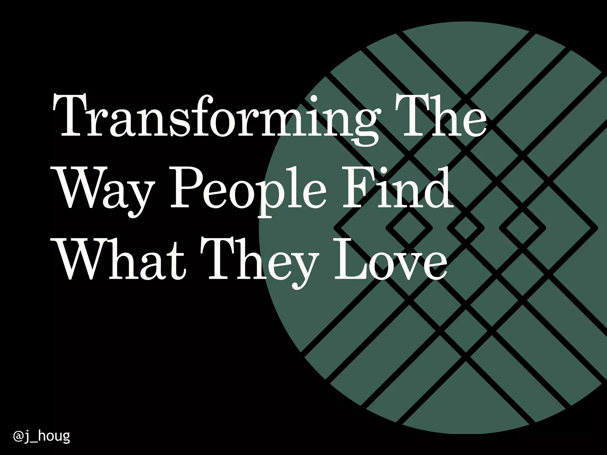 @j_houg
Transforming The
Way People Find
What They Love
 