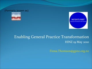 Enabling General Practice Transformation HINZ 19 May 2010 [email_address] (Formerly known as) 
