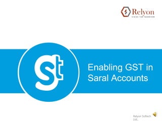 Enabling GST in
Saral Accounts
Relyon Softech
Ltd.,
 