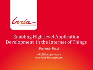 Enabling High-level Application
Development in the Internet of Things
                Pankesh Patel
               ARLES project-team
             Inria Paris-Rocquencourt
 