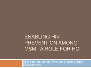 Enabling HIV Prevention Among MSM:  A Role for HCI Beyond Intervening Towards Enabling Safer Experiences 