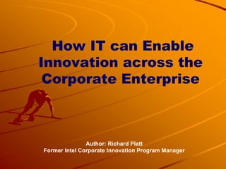 How IT can Enable
Innovation across the
 Corporate Enterprise



               Author: Richard Platt
Former Intel Corporate Innovation Program Manager
 