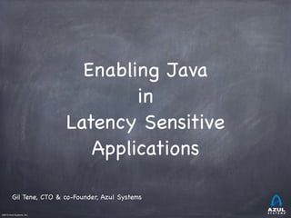 Enabling Java
in
Latency Sensitive
Applications
Gil Tene, CTO & co-Founder, Azul Systems
©2013 Azul Systems, Inc.	

	

	

	

	

	

 