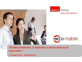 "Enabling leadership, la leadership al tempo della social
organization “
17 ottobre 2013- Expotraining

 