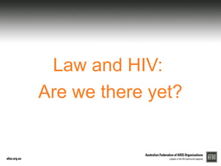 Law and HIV: 
Are we there yet? 
 