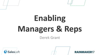 Enabling
Managers & Reps
Derek Grant
 