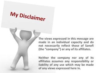 The views expressed in this message are
made in an individual capacity and do
not necessarily reflect those of Sanofi
(the “company”) or any of its affiliates.

Neither the company nor any of its
affiliates assumes any responsibility or
liability of any use which may be made
of any views expressed here in.
 