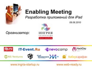 Enabling Meeting
            Разработка приложений для iPad
                                    09.06.2010



Организатор:




  www.ingria-startup.ru     www.web-ready.ru
 