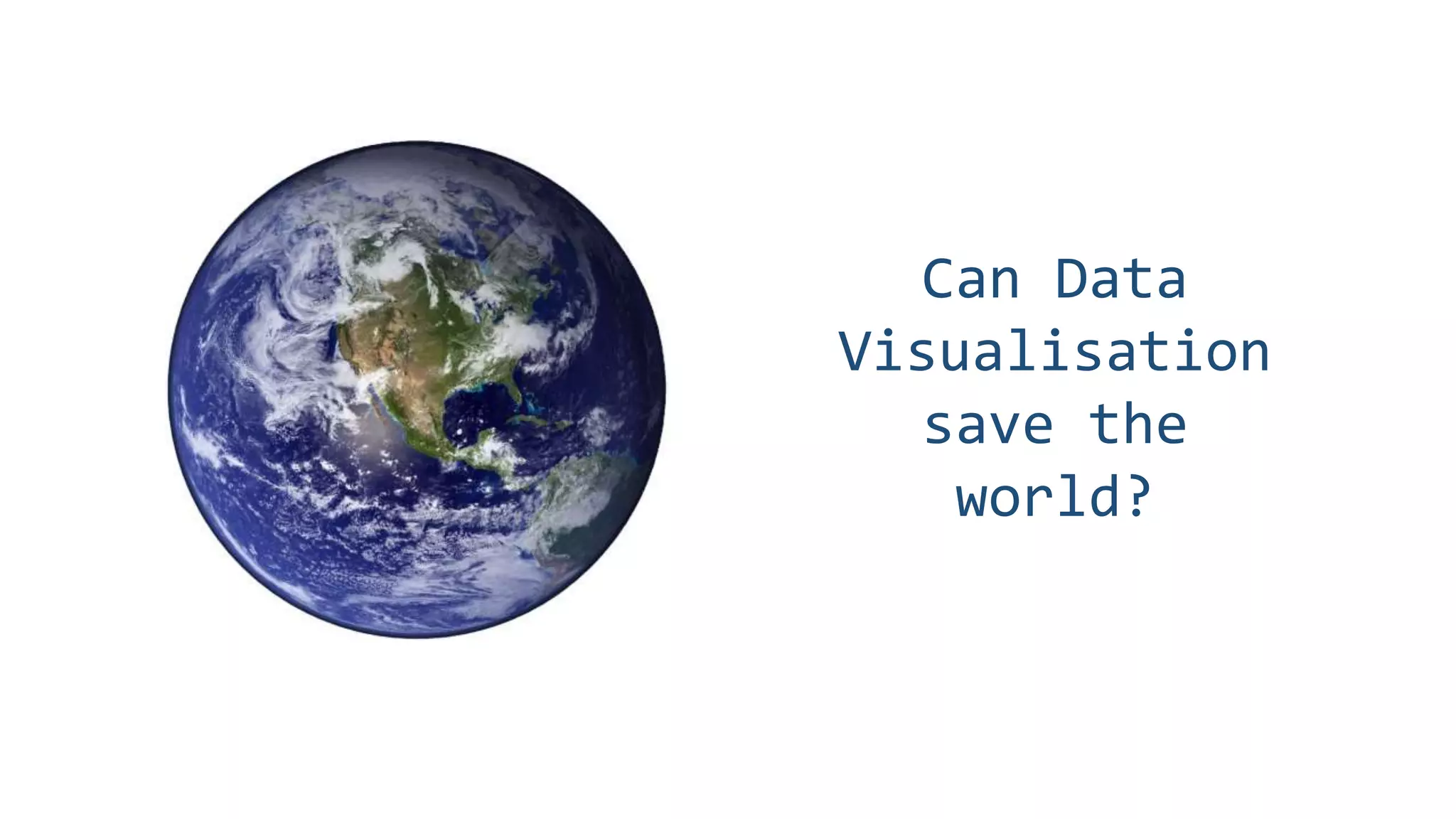 Can Data
Visualisation
save the
world?
 