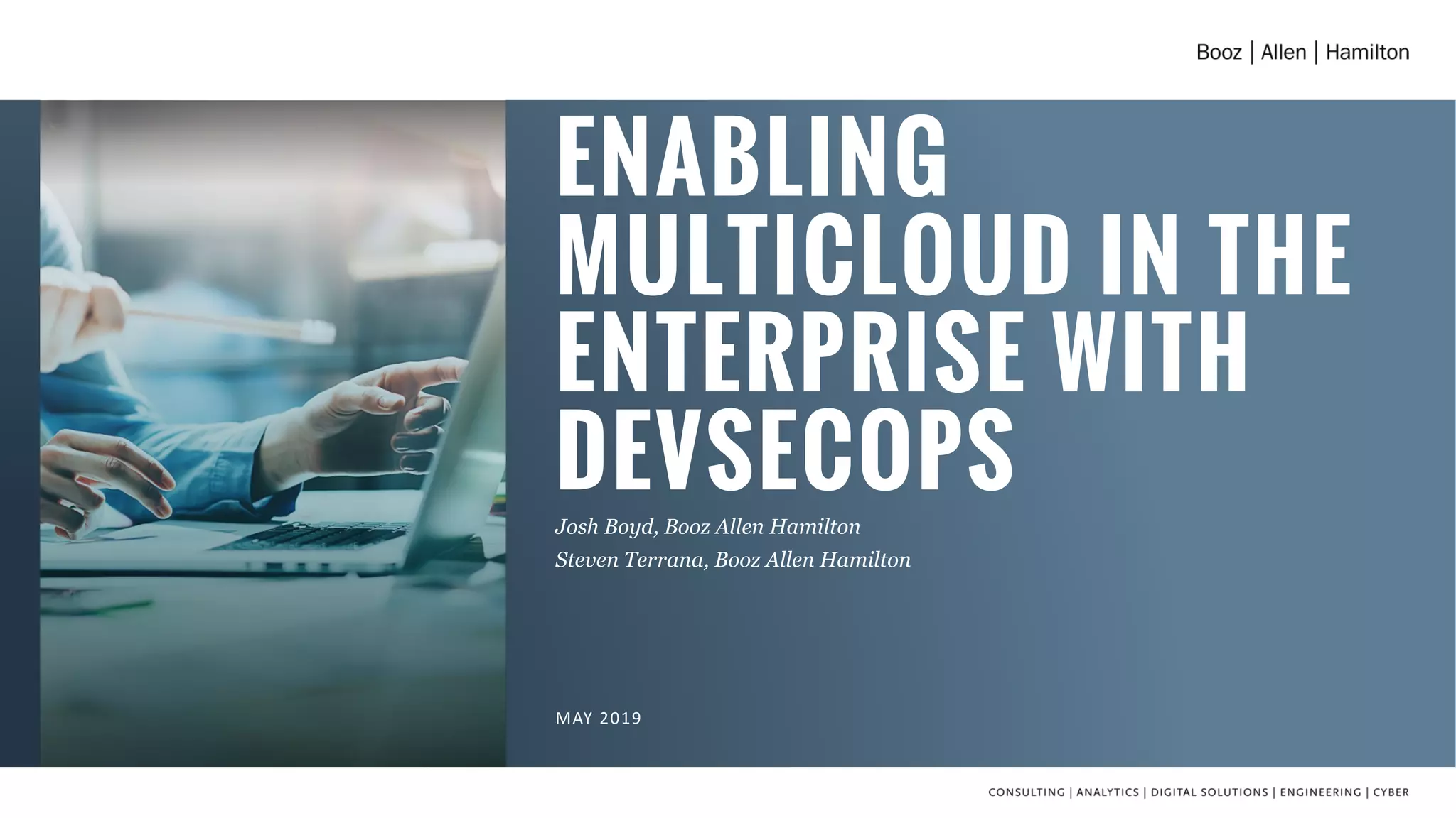 ENABLING
MULTICLOUD IN THE
ENTERPRISE WITH
DEVSECOPSJosh Boyd, Booz Allen Hamilton
Steven Terrana, Booz Allen Hamilton
MAY 2019
 