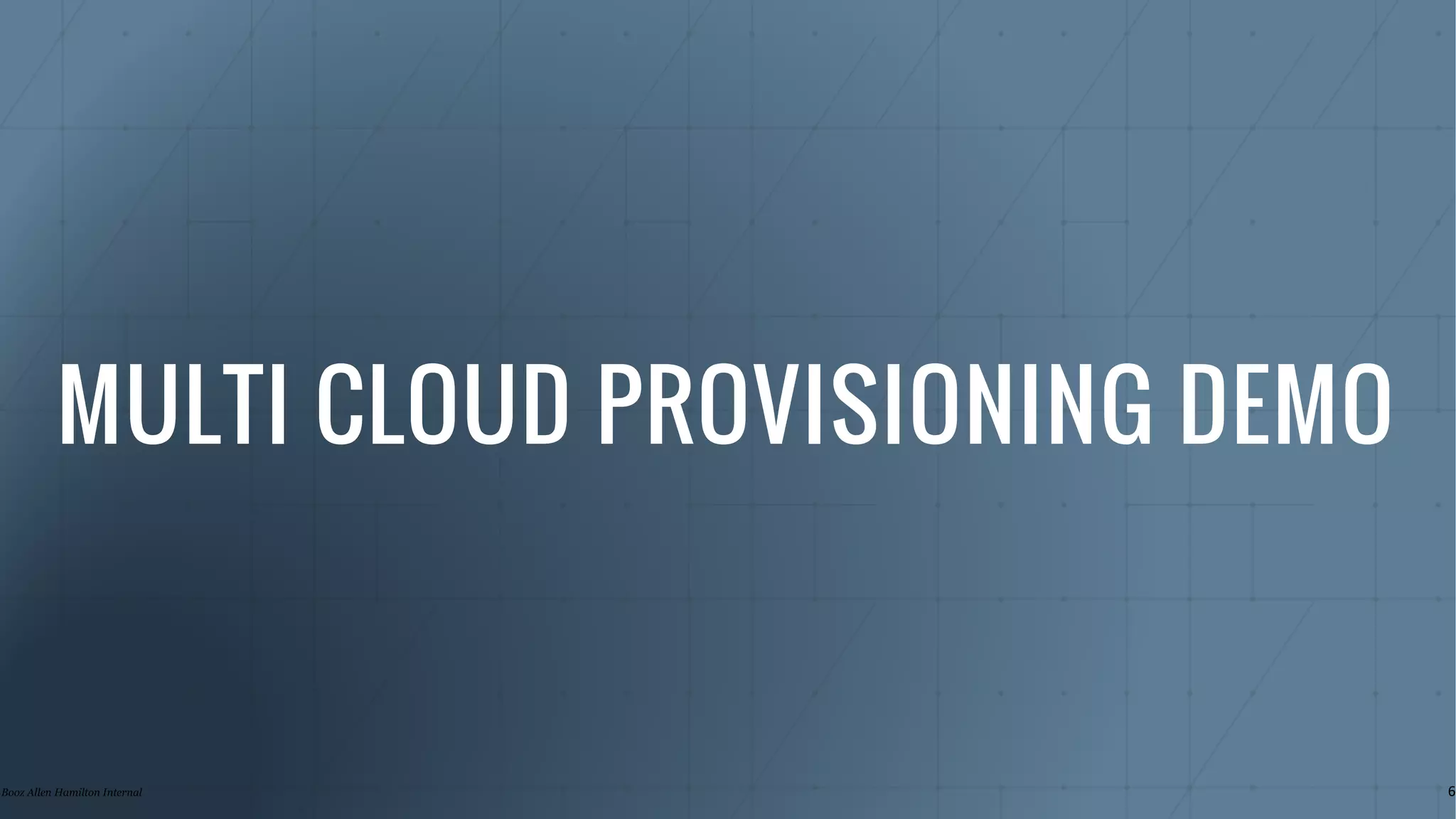 MULTI CLOUD PROVISIONING DEMO
6Booz Allen Hamilton Internal
 