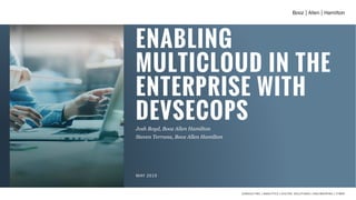 ENABLING
MULTICLOUD IN THE
ENTERPRISE WITH
DEVSECOPSJosh Boyd, Booz Allen Hamilton
Steven Terrana, Booz Allen Hamilton
MAY 2019
 