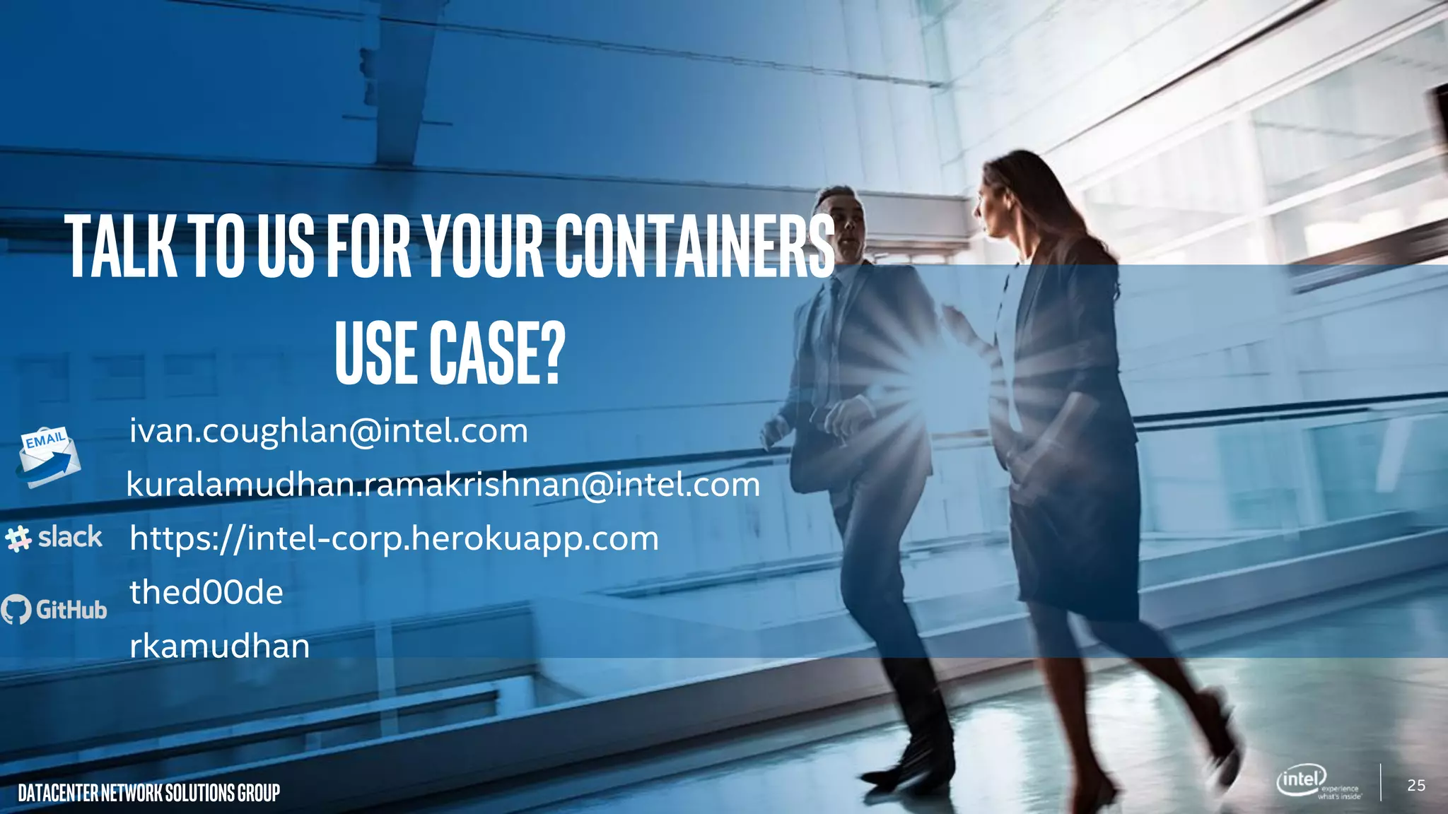 25
DatacenterNetworkSolutionsGroup
TalktousForyourcontainers
Usecase?
ivan.coughlan@intel.com
kuralamudhan.ramakrishnan@intel.com
https://intel-corp.herokuapp.com
thed00de
rkamudhan
 