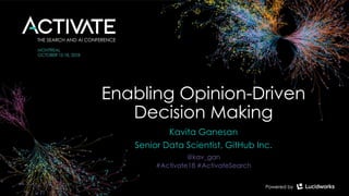 Enabling Opinion-Driven
Decision Making
Kavita Ganesan
Senior Data Scientist, GitHub Inc.
@kav_gan
#Activate18 #ActivateSearch
 