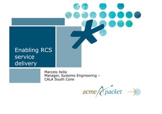 Enabling RCS
service
delivery
         Marcelo Xella
         Manager, Systems Engineering –
         CALA South Cone
 