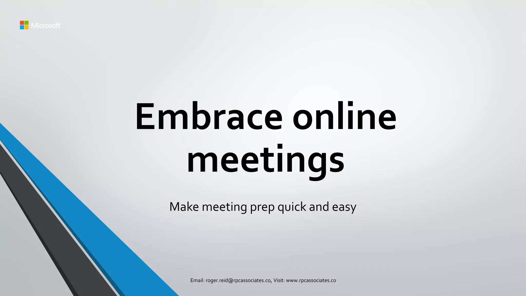 Embrace online
meetings
Make meeting prep quick and easy
Email: roger.reid@rpcassociates.co, Visit: www.rpcassociates.co
 