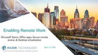 Trusted IT Solutions. Expert Integration. Relentless Innovation.
Enabling Remote Work
Microsoft Teams, Office apps, Secure remote
access, & Desktop virtualization
April 13, 2020
 