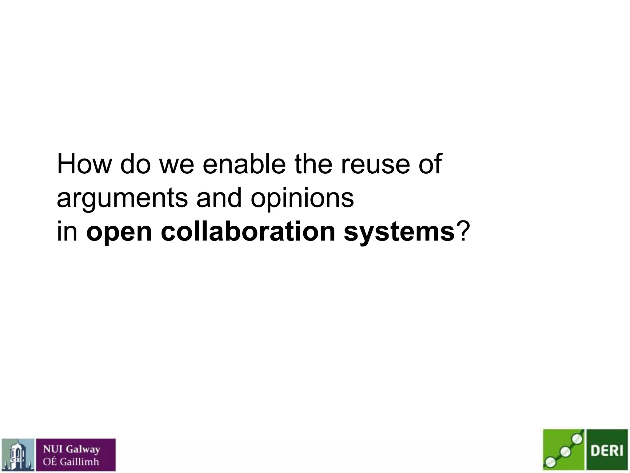How do we enable the reuse of
arguments and opinions
in open collaboration systems?
 