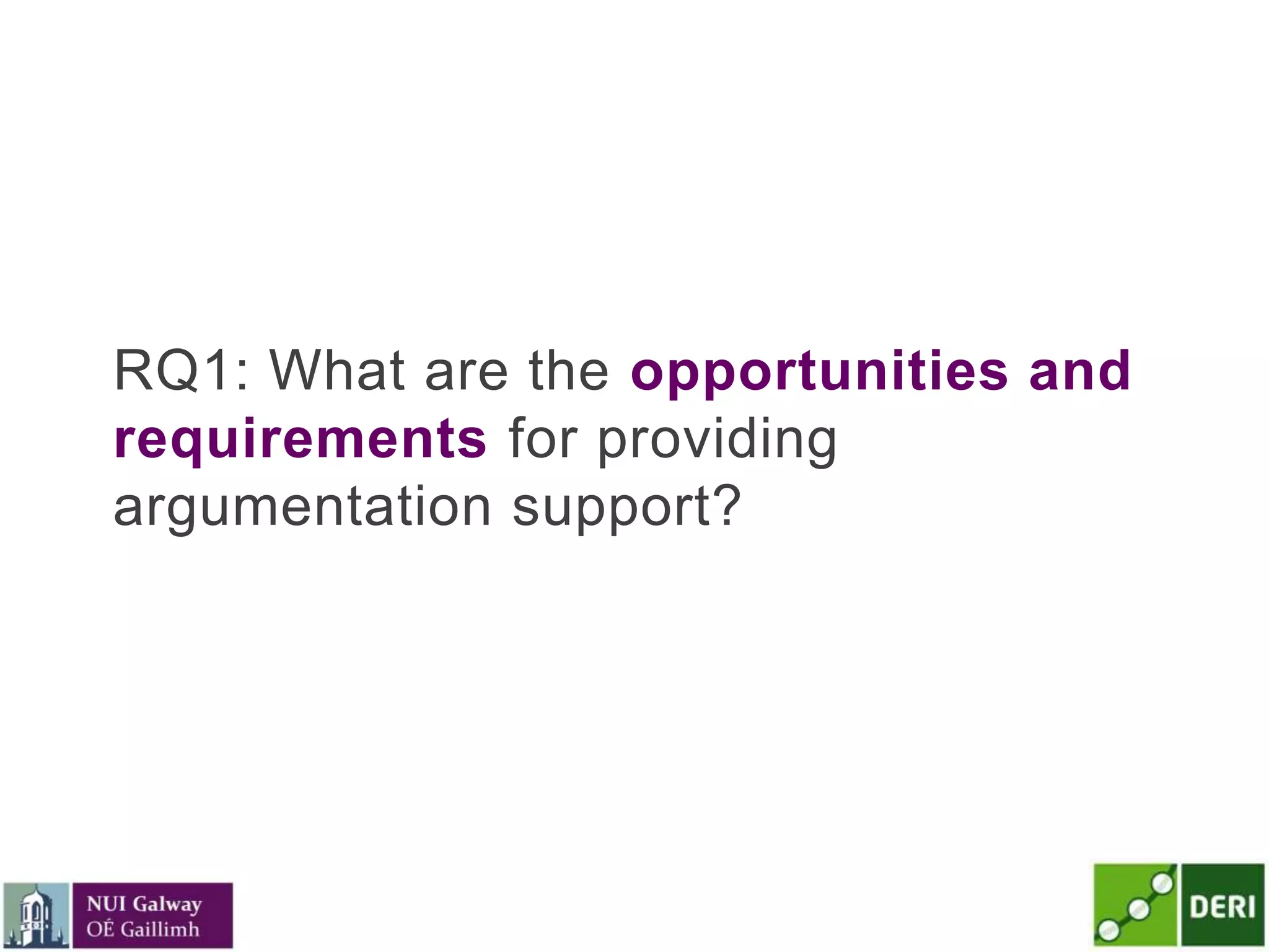 RQ1: What are the opportunities and
requirements for providing
argumentation support?
 