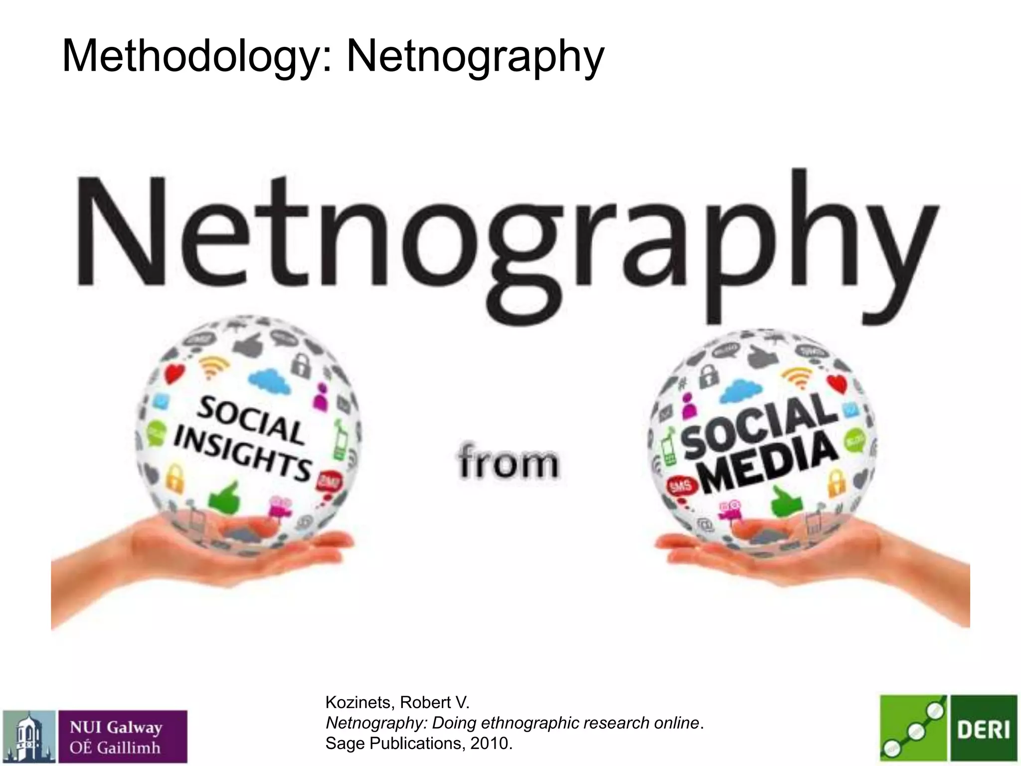 Methodology: Netnography
Kozinets, Robert V.
Netnography: Doing ethnographic research online.
Sage Publications, 2010.
 