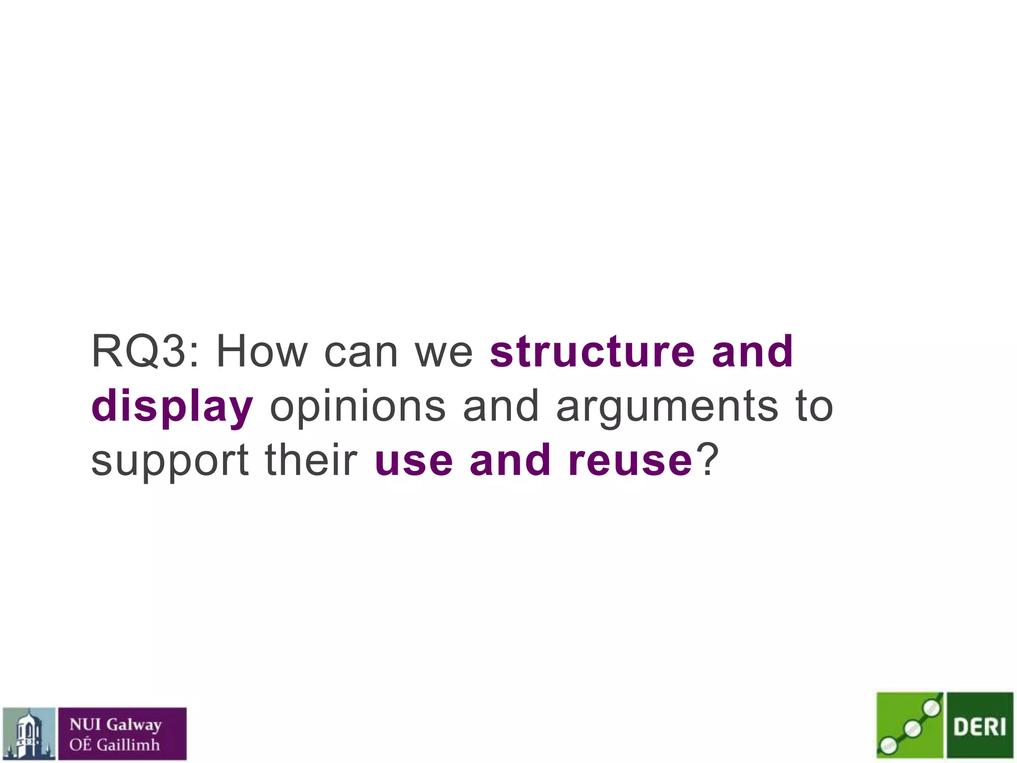 RQ3: How can we structure and
display opinions and arguments to
support their use and reuse?
 