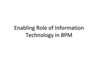 Enabling Role of Information Technology in BPM 