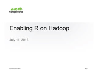 © Hortonworks Inc. 2012
Enabling R on Hadoop
July 11, 2013
Page 1
 