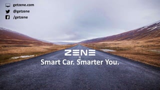 Smart Car. Smarter You.
getzene.com
@getzene
/getzene
 