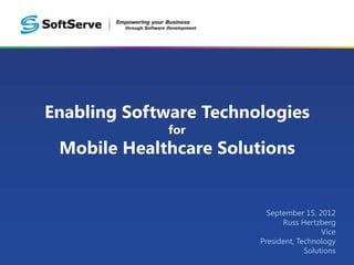 Enabling Software Technologies
              for
 Mobile Healthcare Solutions


                          September 15, 2012
                              Russ Hertzberg
                                          Vice
                        President, Technology
                                     Solutions
 
