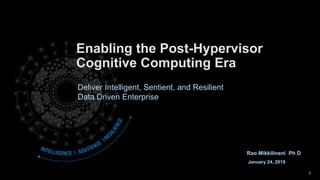 Enabling the Post-Hypervisor
Cognitive Computing Era
Rao Mikkilineni Ph D
January 24, 2019
Deliver Intelligent, Sentient, and Resilient
Data Driven Enterprise
1
 