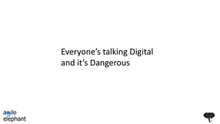 Everyone’s talking Digital
and it’s Dangerous
 