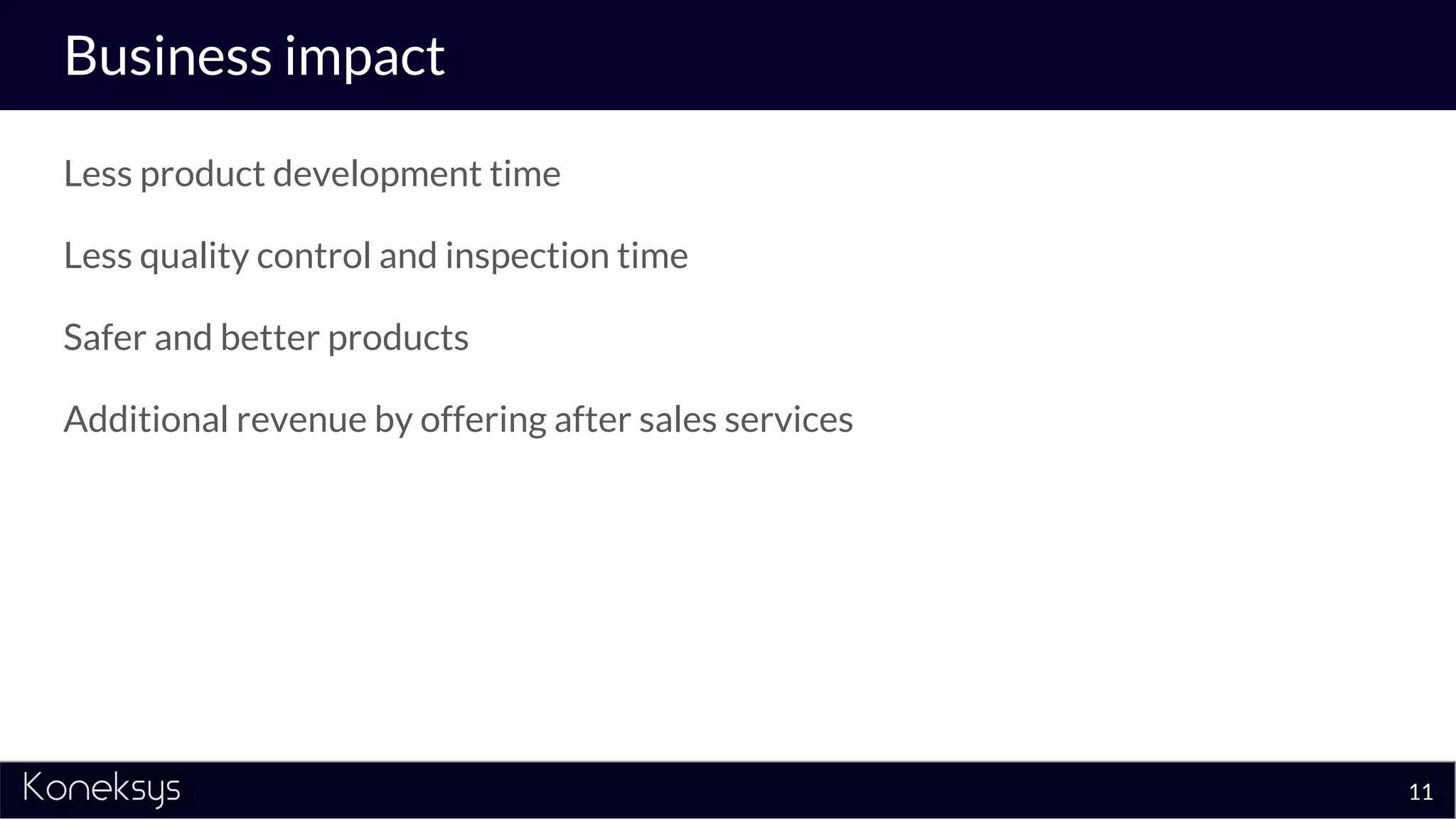 Business impact
Less product development time
Less quality control and inspection time
Safer and better products
Additional revenue by offering after sales services
11
 